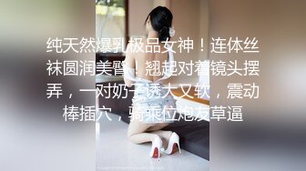 纯天然爆乳极品女神！连体丝袜圆润美臀！翘起对着镜头摆弄，一对奶子诱大又软，震动棒插穴，骑乘位炮友草逼