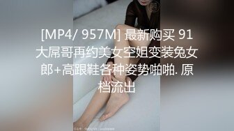 [MP4/ 957M] 最新购买 91大屌哥再约美女空姐变装兔女郎+高跟鞋各种姿势啪啪. 原档流出