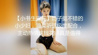 【小书生探花】奶子挺不错的小少妇，温柔听话极度配合，主动热情这钱花得真是值得