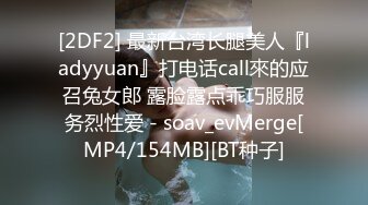 [2DF2] 最新台湾长腿美人『ladyyuan』打电话call來的应召兔女郎 露脸露点乖巧服服务烈性爱 - soav_evMerge[MP4/154MB][BT种子]