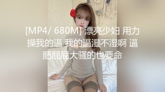 [MP4/ 680M] 漂亮少妇 用力操我的逼 我的逼湿不湿啊 逼肥屁屁大骚的也要命