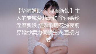 【华丽婚纱❤️淫靡新娘】主人的专属萝莉玩物 华丽婚纱淫靡新娘 结婚洞房花烛夜前穿婚纱卖力伺候主人,直接内射