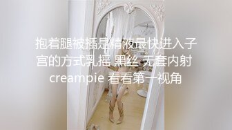 抱着腿被插是精液最快进入子宫的方式乳摇 黑丝 无套内射 creampie 看看第一视角