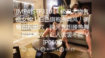 [MP4]STP31014 极品尤物气质女神！白色旗袍古典风！美臀超粉嫩穴，脱光光扭腰热舞，假屌插穴，让人欲罢不能 VIP0600