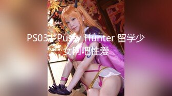 PS031 Pussy Hunter 留学少女网吧性爱