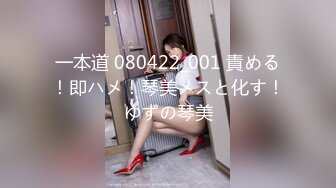 一本道 080422_001 責める！即ハメ！琴美メスと化す！ゆずの琴美