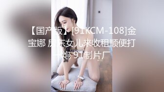 【国产版】[91KCM-108]金宝娜 房东女儿来收租顺便打一炮 91制片厂