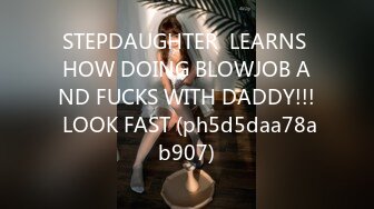 STEPDAUGHTER  LEARNS HOW DOING BLOWJOB AND FUCKS WITH DADDY!!! LOOK FAST (ph5d5daa78ab907)