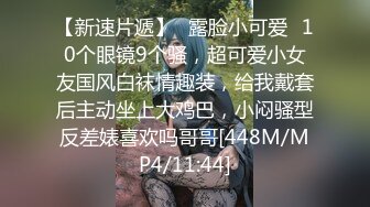 【新速片遞】✅露脸小可爱✅10个眼镜9个骚，超可爱小女友国风白袜情趣装，给我戴套后主动坐上大鸡巴，小闷骚型反差婊喜欢吗哥哥[448M/MP4/11:44]