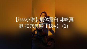 【isss小琳】酮体雪白 咪咪真挺 扣穴自慰【18v】 (1)