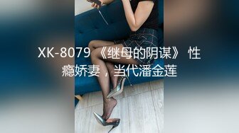 XK-8079 《继母的阴谋》 性瘾娇妻，当代潘金莲