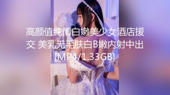 高颜值纯情白嫩美少女酒店援交 美乳无毛肤白B嫩内射中出[MP4/1.33GB]