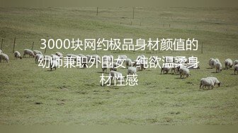 3000块网约极品身材颜值的幼师兼职外围女 -纯欲温柔身材性感