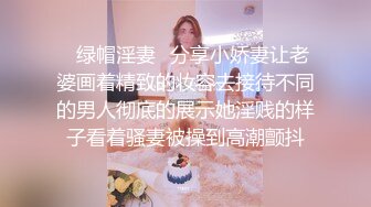 ✿绿帽淫妻✿分享小娇妻让老婆画着精致的妆容去接待不同的男人彻底的展示她淫贱的样子看着骚妻被操到高潮颤抖