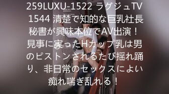 259LUXU-1522 ラグジュTV 1544 清楚で知的な巨乳社長秘書が興味本位でAV出演！見事に実ったHカップ乳は男のピストンされるたび揺れ踊り、非日常のセックスによい痴れ喘ぎ乱れる！