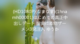 (HD1080P)(なまなま)(1hnamh00001)はじめての真正中出しデート 膣奥に本物ザーメン3発注入 ゆうか