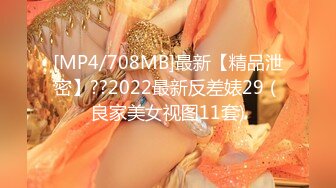 [MP4/708MB]最新【精品泄密】??2022最新反差婊29（良家美女视图11套)