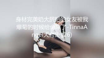 身材完美奶大屄肥的女友被我爆菊的时候给肏尿了-TinnaAngel大合集 (26)