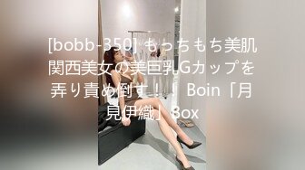 [bobb-350] もっちもち美肌関西美女の美巨乳Gカップを弄り責め倒す！！ Boin「月見伊織」Box