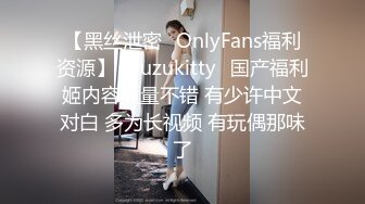 【黑丝泄密✨OnlyFans福利资源】⭐yuzukitty⭐国产福利姬内容质量不错 有少许中文对白 多为长视频 有玩偶那味了