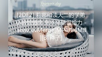 [2DF2] 莉娜和读大二的学弟小旅馆缠绵 黑丝坐骑很给力 - soav_evMerge[MP4/86MB][BT种子]