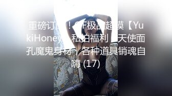 重磅订阅！OF极品超模【YukiHoney】私拍福利，天使面孔魔鬼身材，各种道具销魂自嗨 (17)