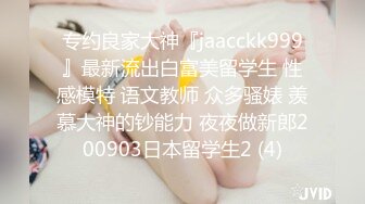 专约良家大神『jaacckk999』最新流出白富美留学生 性感模特 语文教师 众多骚婊 羡慕大神的钞能力 夜夜做新郎200903日本留学生2 (4)