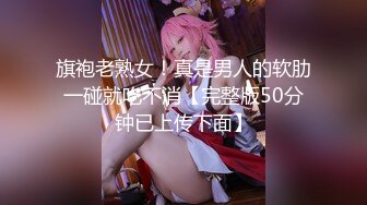 旗袍老熟女！真是男人的软肋一碰就吃不消【完整版50分钟已上传下面】