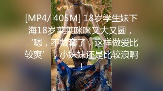 [MP4/ 405M] 18岁学生妹下海18岁莱莱咪咪又大又圆，‘嗯，不戴套了，这样做爱比较爽’，小妹妹还是比较浪啊！