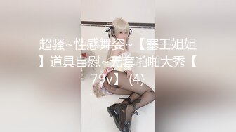 超骚~性感舞姿~【塞壬姐姐】道具自慰~无套啪啪大秀【79v】 (4)