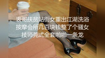 表哥扶贫站街女重出江湖洗浴按摩会所几百块钱整了个骚女技师莞式全套啪啪一条龙