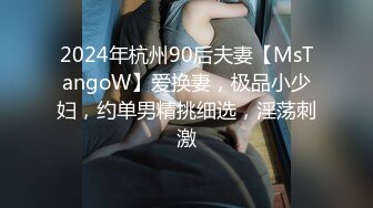 2024年杭州90后夫妻【MsTangoW】爱换妻，极品小少妇，约单男精挑细选，淫荡刺激