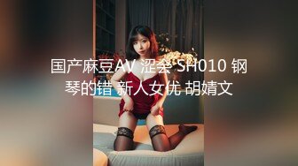 国产麻豆AV 涩会 SH010 钢琴的错 新人女优 胡婧文