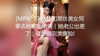 [MP4/ 179M] 和黑丝美女同事去她家里偷情（她老公出差了）骚的很完美露脸l