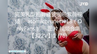 完美乳型翘臀骚货啪啪紫薇视频❤️atomicbrunette18（OnlyFans）❤️图片 视频合集【322V】1 (76)