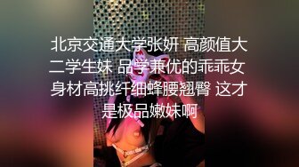 北京交通大学张妍 高颜值大二学生妹 品学兼优的乖乖女 身材高挑纤细蜂腰翘臀 这才是极品嫩妹啊