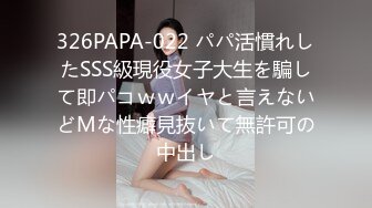 326PAPA-022 パパ活慣れしたSSS級現役女子大生を騙して即パコｗｗイヤと言えないどМな性癖見抜いて無許可の中出し