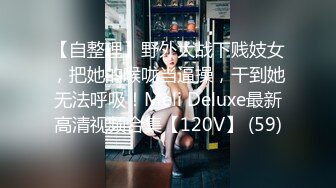 【自整理】野外大战下贱妓女，把她的喉咙当逼操，干到她无法呼吸！Meli Deluxe最新高清视频合集【120V】 (59)