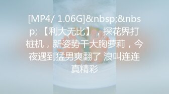 [MP4/ 1.06G]&nbsp;&nbsp; 【利大无比】，探花界打桩机，新姿势干大胸萝莉，今夜遇到猛男爽翻了 浪叫连连真精彩