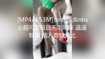 [MP4/ 553M]&nbsp;&nbsp;超可爱极品无毛嫩妹 逼逼粉嫩 插入奇爽无比