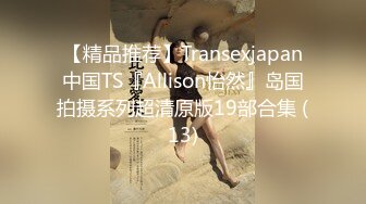 【精品推荐】Transexjapan中国TS『Allison怡然』岛国拍摄系列超清原版19部合集 (13)