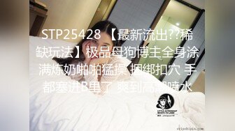 STP25428 【最新流出??稀缺玩法】极品母狗博主全身涂满炼奶啪啪猛操 捆绑扣穴 手都塞进B里了 爽到高潮喷水