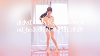 骚水娃 Bella 贝拉  Leaves_and_heaven 各种场景的挑逗