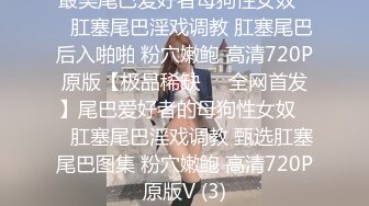 最美尾巴爱好者母狗性女奴❤️肛塞尾巴淫戏调教 肛塞尾巴后入啪啪 粉穴嫩鲍 高清720P原版【极品稀缺❤️全网首发】尾巴爱好者的母狗性女奴❤️肛塞尾巴淫戏调教 甄选肛塞尾巴图集 粉穴嫩鲍 高清720P原版V (3)