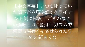 【中文字幕】いつも叱っていた部下が立场逆転でクライアント侧に転职！ ごめんなさい连呼！ガニ股オーガズムで何度も屈辱イキさせられたワタシ 新ありな