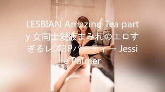 LESBIAN Amazing Tea party 女同士爱液まみれのエロすぎるレズ3Pパーティー Jessie Palmer