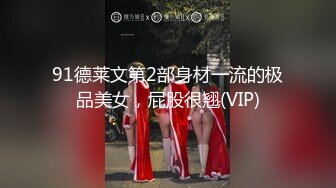 91德莱文第2部身材一流的极品美女，屁股很翘(VIP)