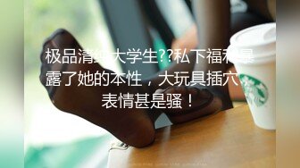 极品清纯大学生??私下福利暴露了她的本性，大玩具插穴，表情甚是骚！