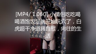 [MP4/ 1.06G] 小情侣吃吃喝喝酒饱饭足就开始玩穴了，白虎超干净道具自慰，向往的生活