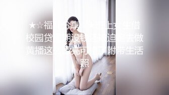 ★☆福利分享☆★班上女生借校园贷逾期没钱还被迫跑去做黄播这么漂亮可惜了附带生活照